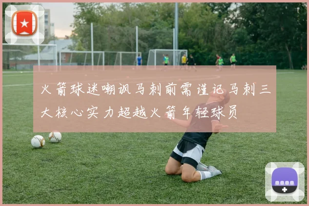 火箭球迷嘲讽马刺前需谨记马刺三大核心实力超越火箭年轻球员